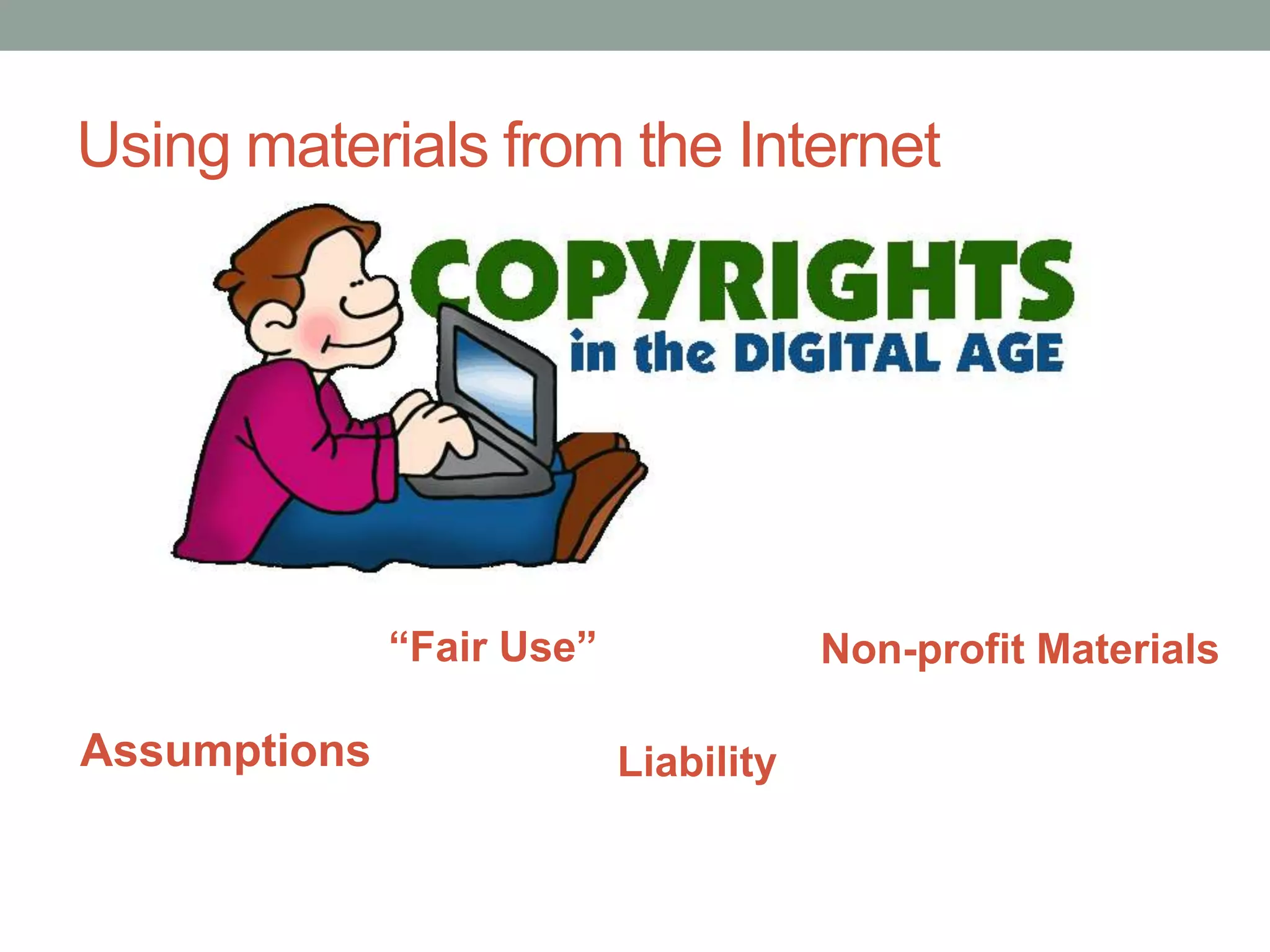 Using materials from the Internet Uncertain rules brings as a consequence:  “Fair Use”Non-profit Materials AssumptionsLiability