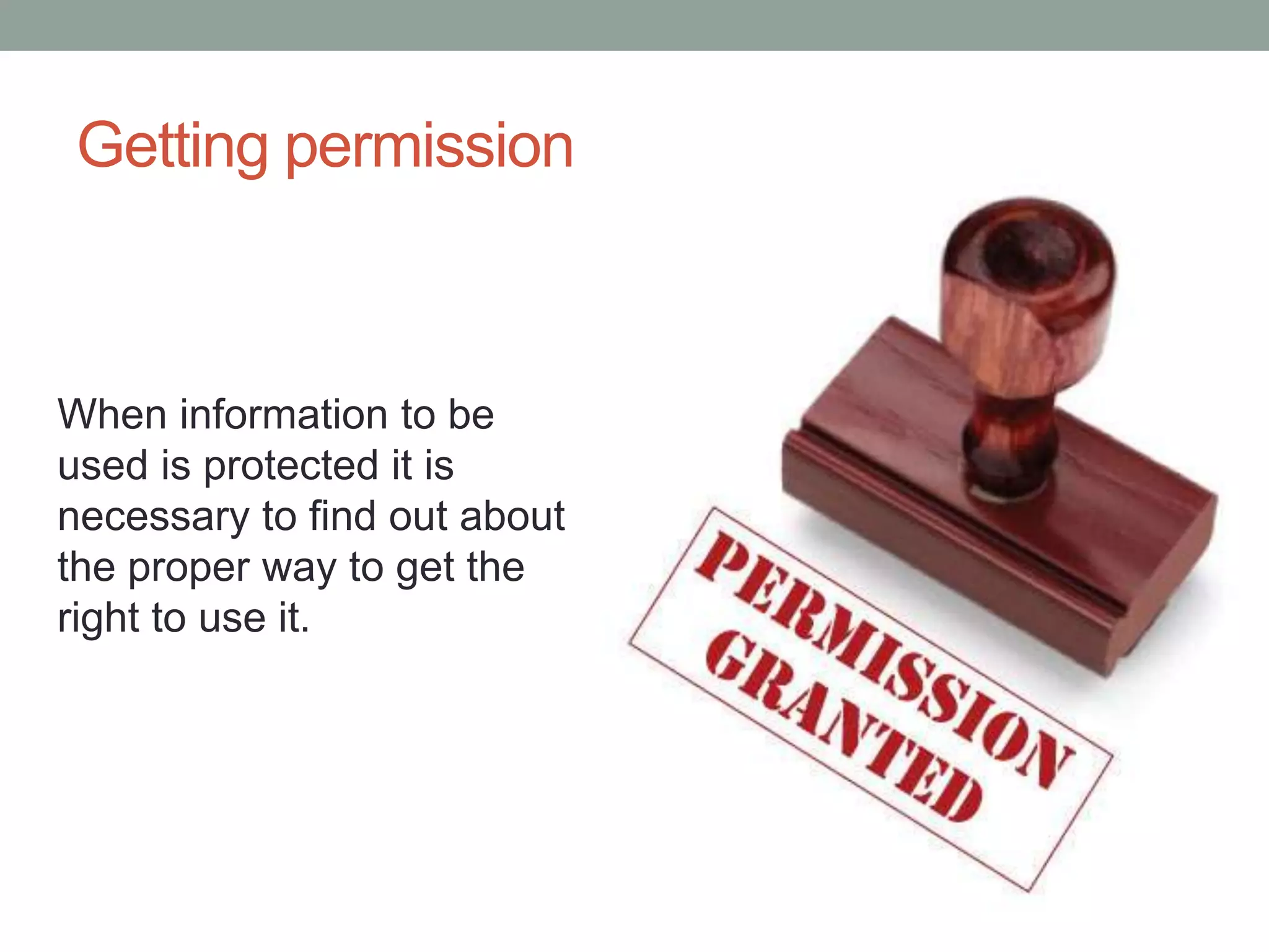 Getting permission When information to be used is protected it is necessary to find out about the proper way to get the right to use it.