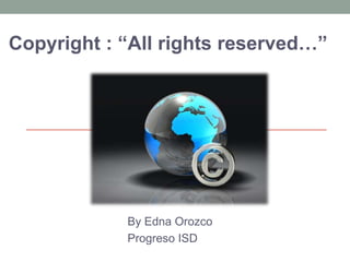 Copyright : “All rights reserved…” By Edna Orozco  Progreso ISD 