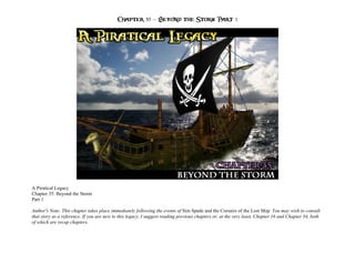 Chapter 35 – Beyond the Storm Part 1




A Piratical Legacy
Chapter 35: Beyond the Storm
Part 1

Author's Note: This chapter takes place immediately following the events of Sim Spade and the Corsairs of the Lost Ship. You may wish to consult
that story as a reference. If you are new to this legacy, I suggest reading previous chapters or, at the very least, Chapter 16 and Chapter 34, both
of which are recap chapters.
 