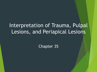Interpretation of Trauma, Pulpal
Lesions, and Periapical Lesions
Chapter 35
 