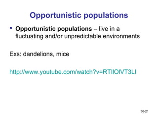 Opportunistic populations
 Opportunistic populations – live in a
  fluctuating and/or unpredictable environments

Exs: dandelions, mice

http://www.youtube.com/watch?v=RTIlOlVT3LI




                                                  36-21
 