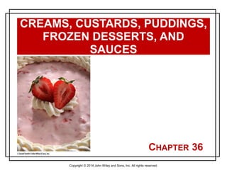 Copyright © 2014 John Wiley and Sons, Inc. All rights reserved.
CHAPTER 36
CREAMS, CUSTARDS, PUDDINGS,
FROZEN DESSERTS, AND
SAUCES
 