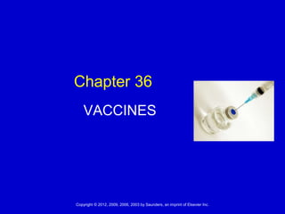 Chapter 36 
VACCINES 
Copyright © 2012, 2009, 2006, 2003 by Saunders, an imprint of Elsevier Inc. 1 
 