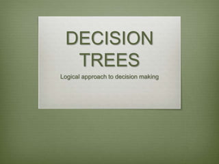 DECISION
TREES
Logical approach to decision making
 
