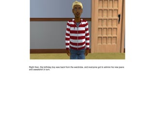 Right then, the birthday boy was back from the wardrobe, and everyone got to admire his new jeans
and sweatshirt in turn.
 