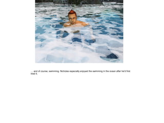 … and of course, swimming. Nicholas especially enjoyed the swimming in the ocean after he'd first
tried it.
 