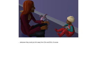 … whenever they could pry him away from Cho and Erik, of course.
 