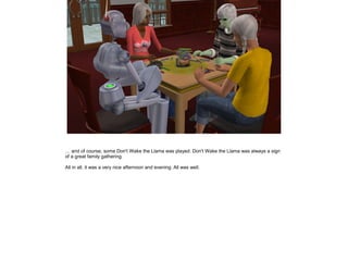 … and of course, some Don't Wake the Llama was played. Don't Wake the Llama was always a sign
of a great family gathering.

All in all, it was a very nice afternoon and evening. All was well.
 