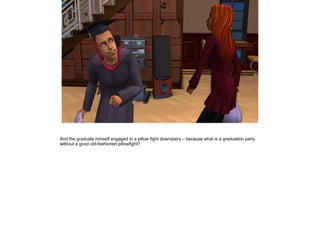 And the graduate himself engaged in a pillow fight downstairs – because what is a graduation party
without a good old-fashioned pillowfight?
 