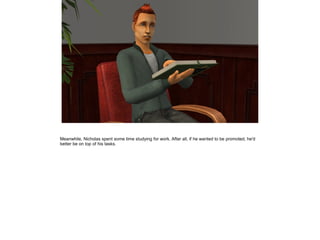 Meanwhile, Nicholas spent some time studying for work. After all, if he wanted to be promoted, he'd
better be on top of his tasks.
 