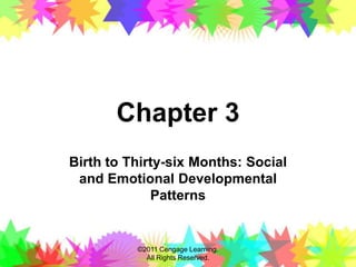 Chapter 3
Birth to Thirty-six Months: Social
and Emotional Developmental
Patterns
©2011 Cengage Learning.
All Rights Reserved.
 