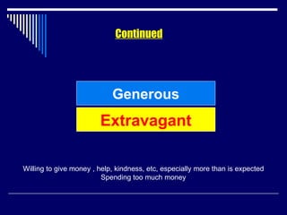 Continued Generous Willing to give money , help, kindness, etc, especially more than is expected Spending too much money Extravagant 