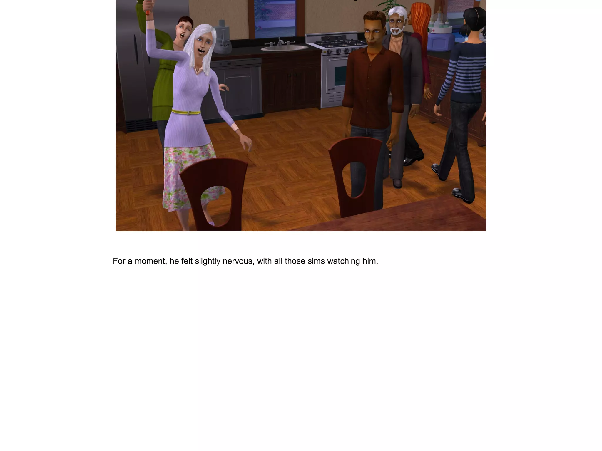 For a moment, he felt slightly nervous, with all those sims watching him.
 