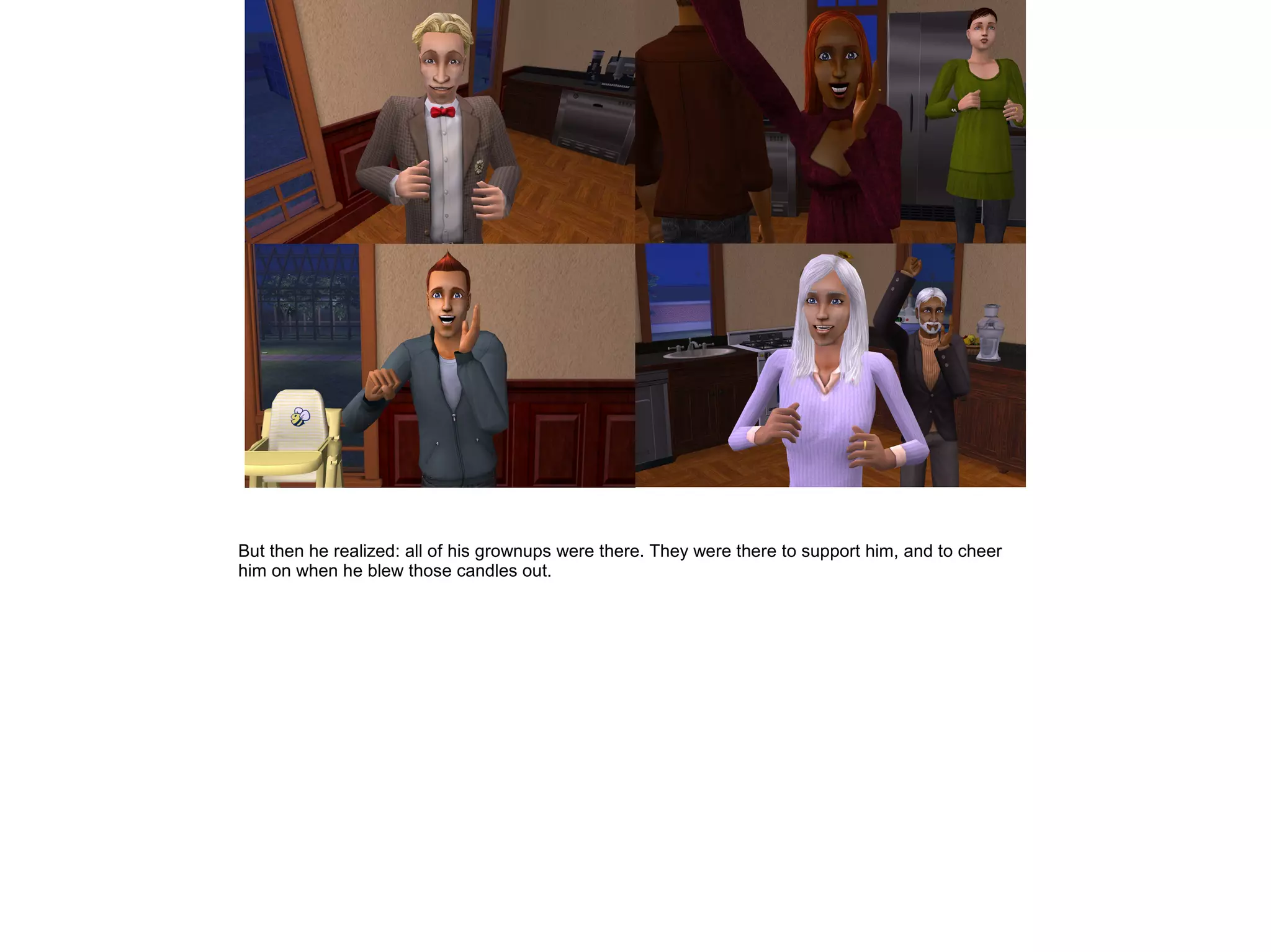 But then he realized: all of his grownups were there. They were there to support him, and to cheer
him on when he blew those candles out.
 