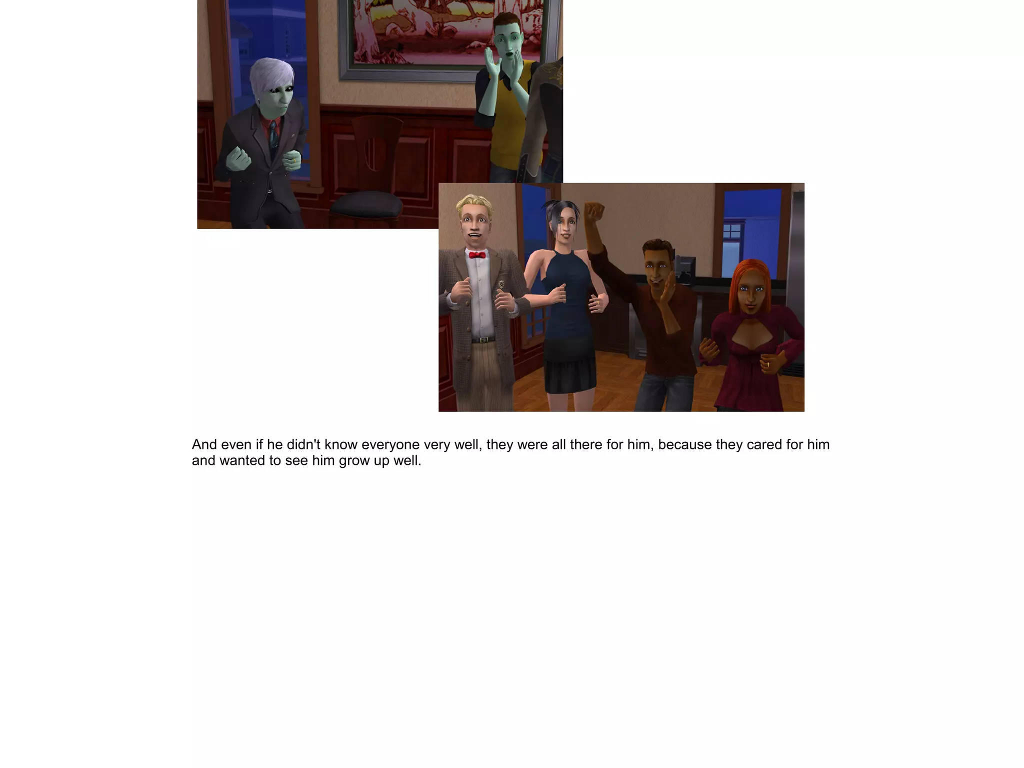 And even if he didn't know everyone very well, they were all there for him, because they cared for him
and wanted to see him grow up well.
 