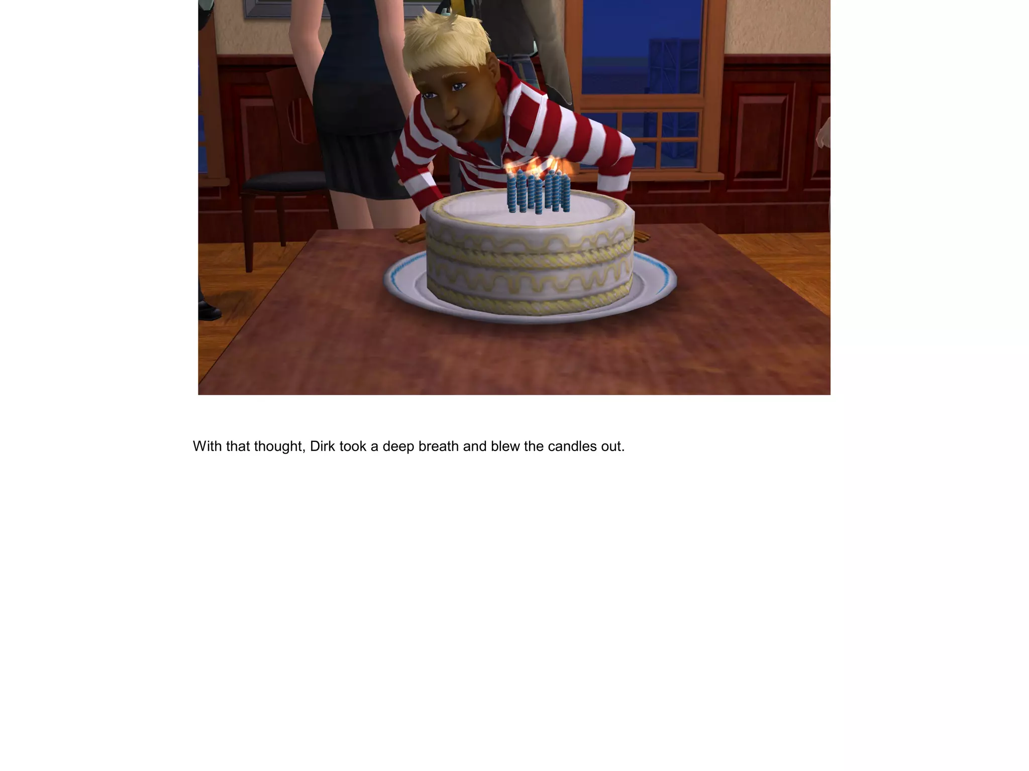 With that thought, Dirk took a deep breath and blew the candles out.
 