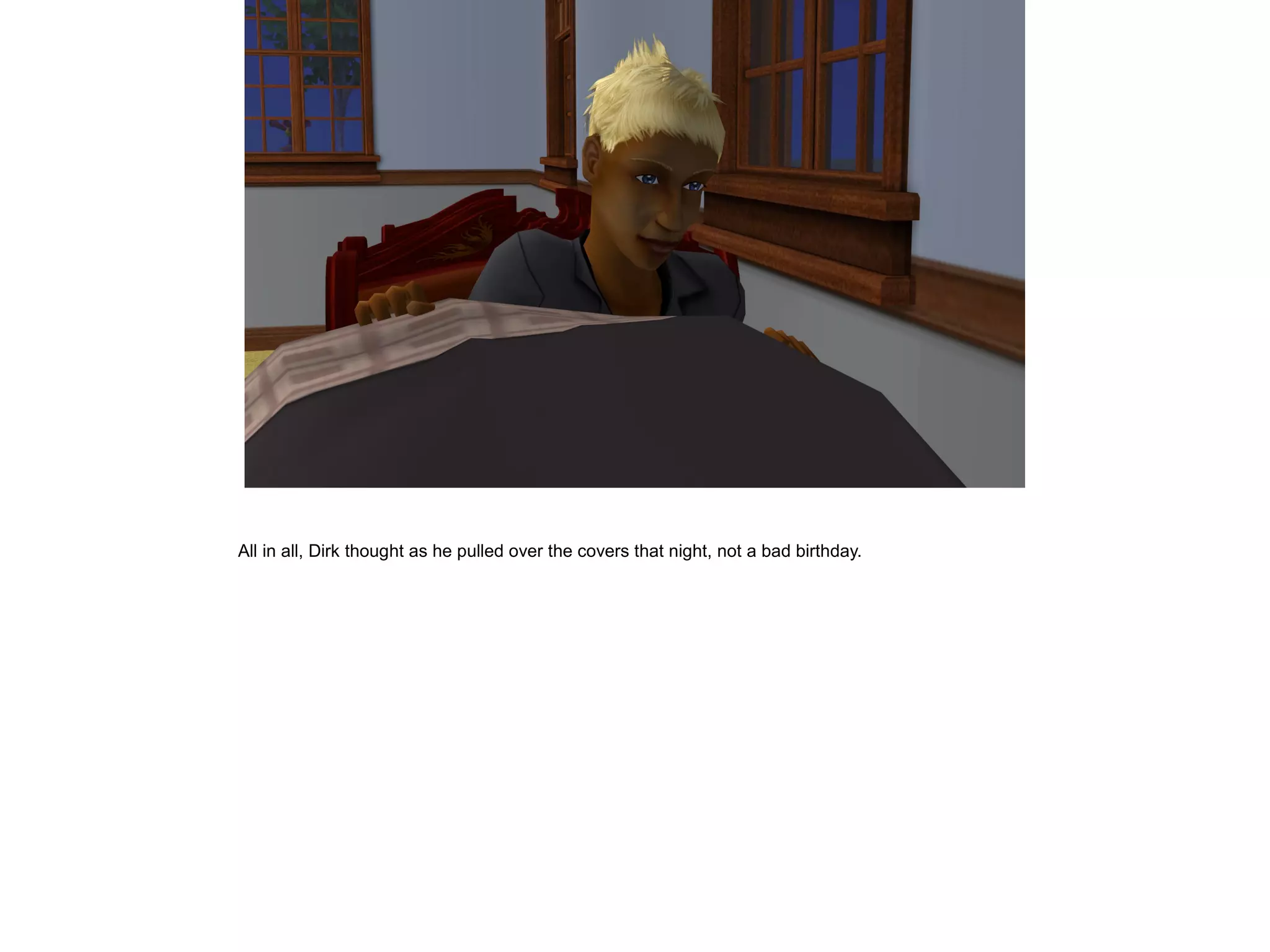 All in all, Dirk thought as he pulled over the covers that night, not a bad birthday.
 