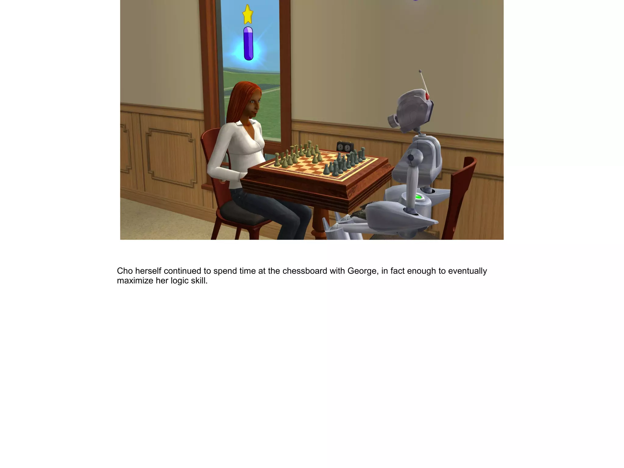 Cho herself continued to spend time at the chessboard with George, in fact enough to eventually
maximize her logic skill.
 