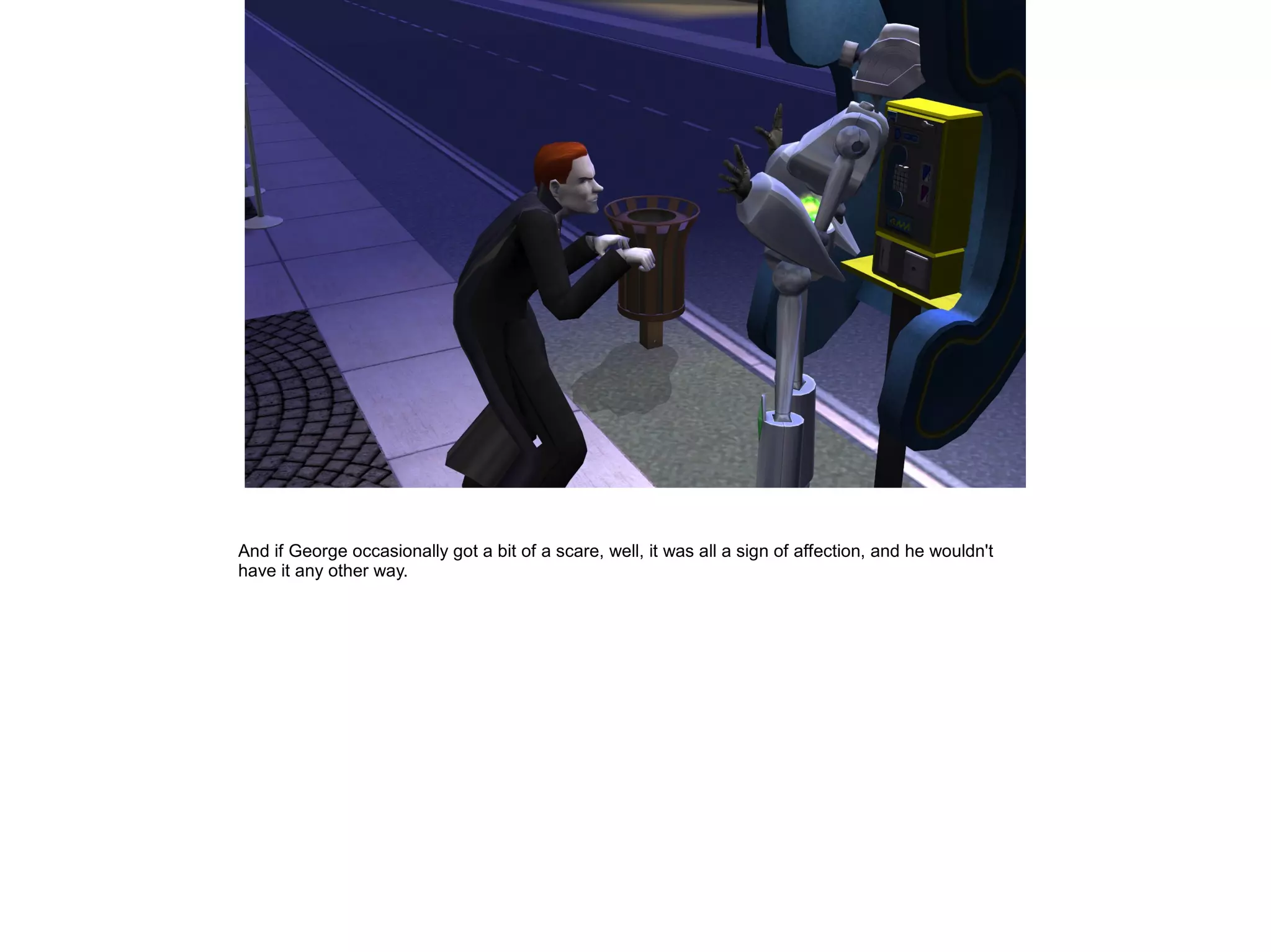 And if George occasionally got a bit of a scare, well, it was all a sign of affection, and he wouldn't
have it any other way.
 