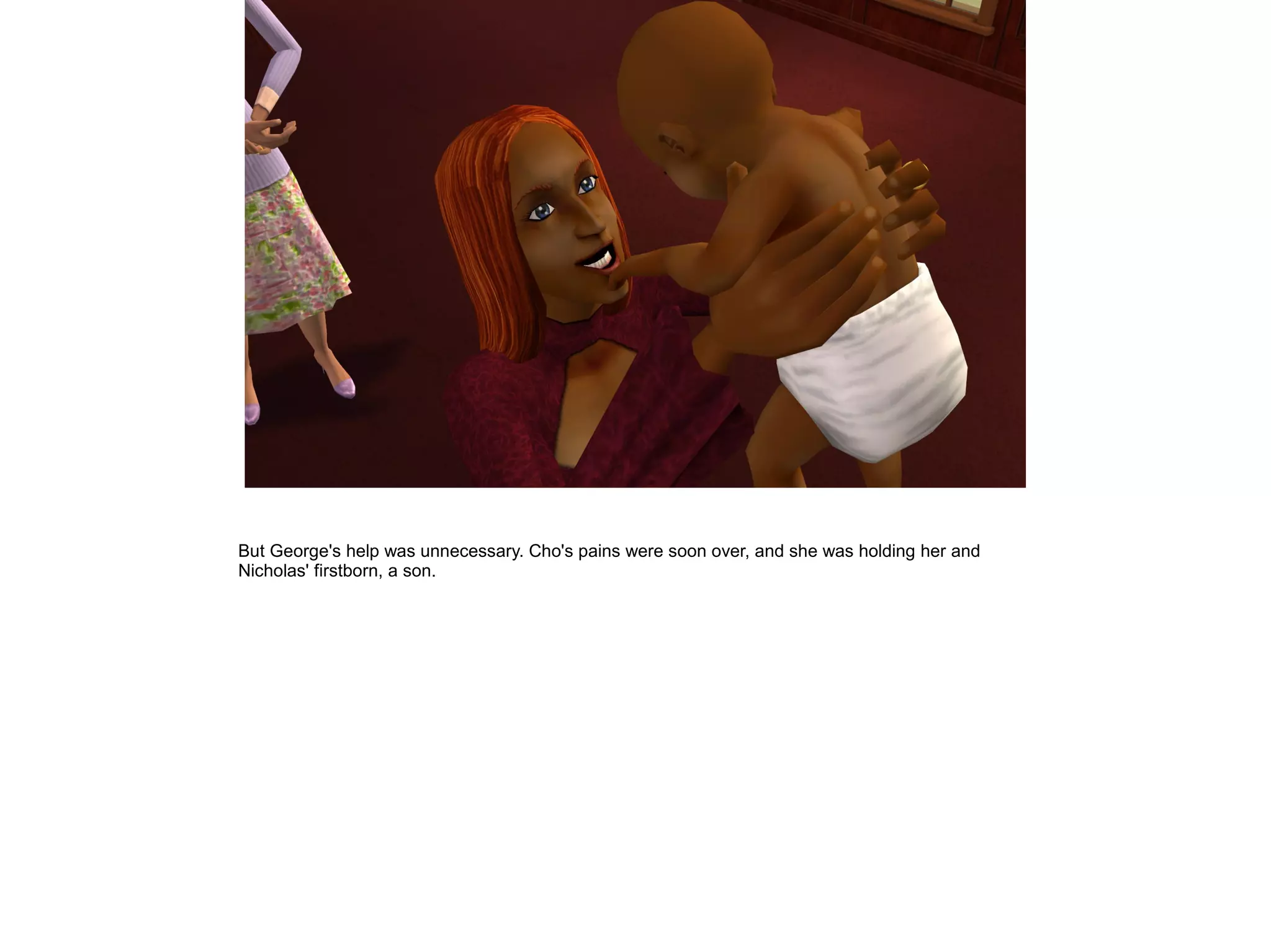 But George's help was unnecessary. Cho's pains were soon over, and she was holding her and
Nicholas' firstborn, a son.
 