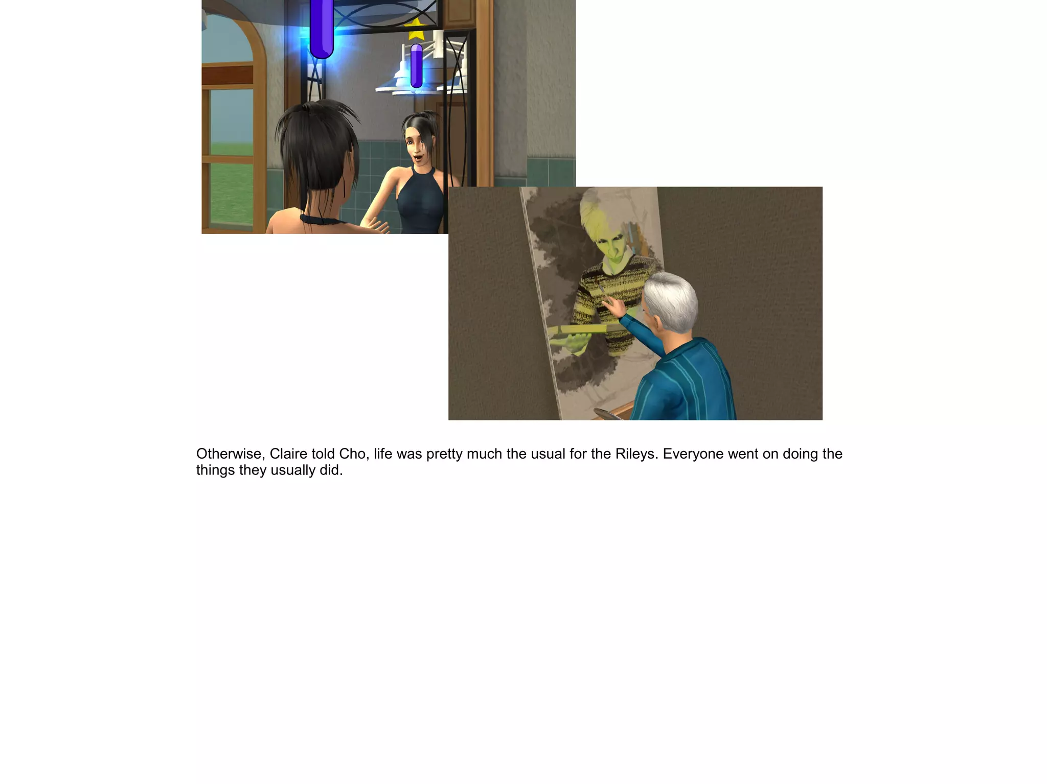 Otherwise, Claire told Cho, life was pretty much the usual for the Rileys. Everyone went on doing the
things they usually did.
 