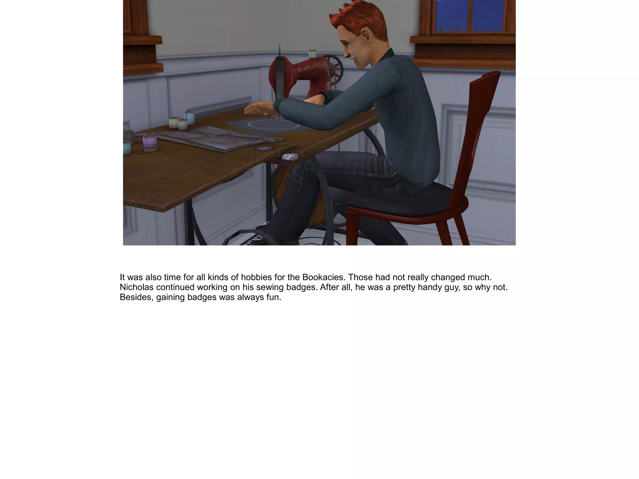 It was also time for all kinds of hobbies for the Bookacies. Those had not really changed much.
Nicholas continued working on his sewing badges. After all, he was a pretty handy guy, so why not.
Besides, gaining badges was always fun.
 