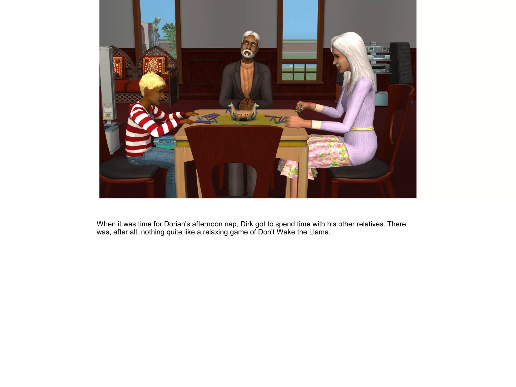 When it was time for Dorian's afternoon nap, Dirk got to spend time with his other relatives. There
was, after all, nothing quite like a relaxing game of Don't Wake the Llama.
 