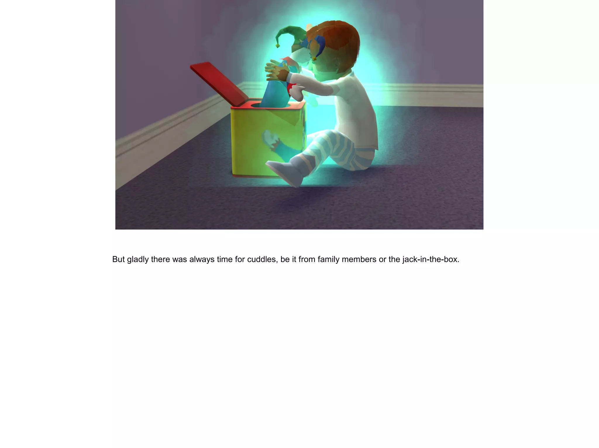 But gladly there was always time for cuddles, be it from family members or the jack-in-the-box.
 