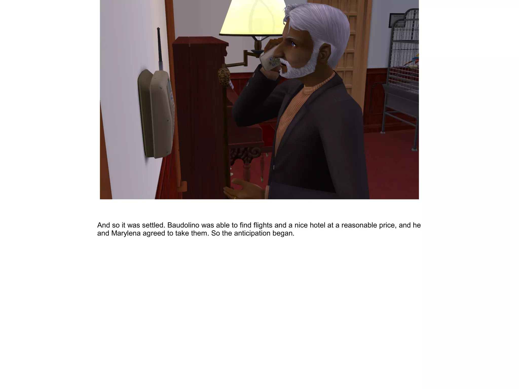 And so it was settled. Baudolino was able to find flights and a nice hotel at a reasonable price, and he
and Marylena agreed to take them. So the anticipation began.
 