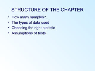 STRUCTURE OF THE CHAPTER
• How many samples?
• The types of data used
• Choosing the right statistic
• Assumptions of tests
 