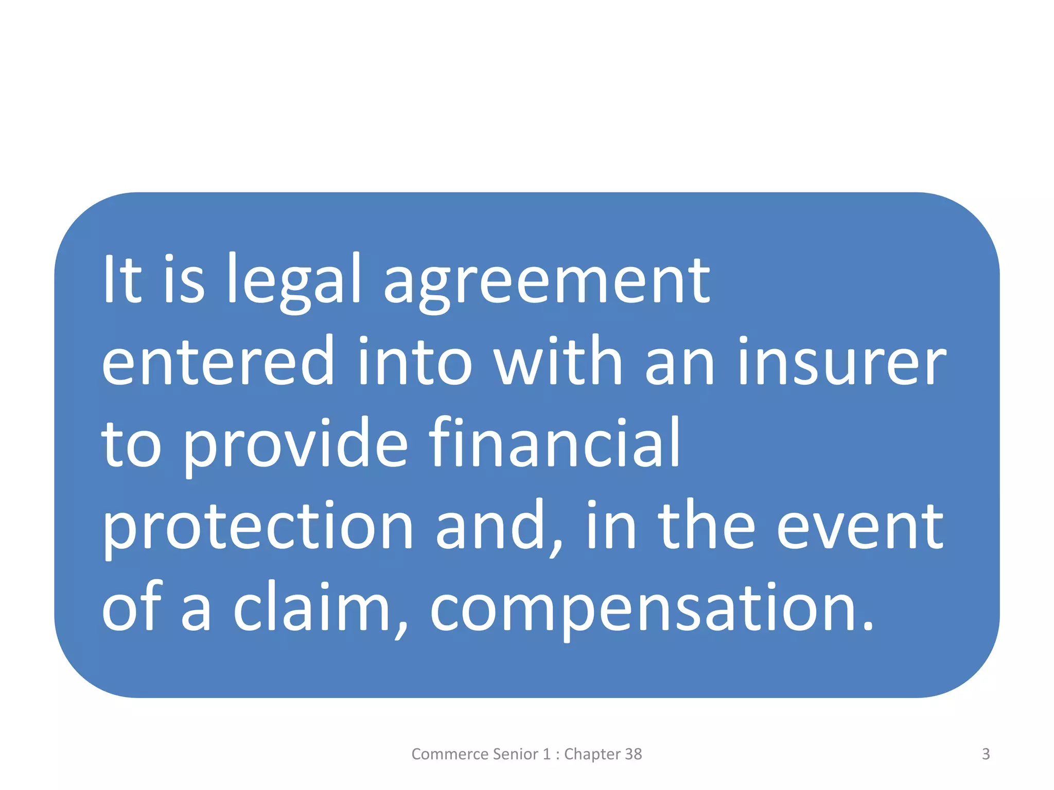It is legal agreement
entered into with an insurer
to provide financial
protection and, in the event
of a claim, compensation.
Commerce Senior 1 : Chapter 38 3
 