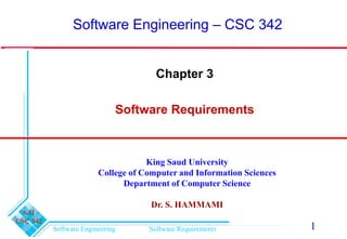 Software Engineering Software Requirements
S.H
CSC 342
1
Chapter 3
Software Requirements
Software Engineering – CSC 342
King Saud University
College of Computer and Information Sciences
Department of Computer Science
Dr. S. HAMMAMI
 