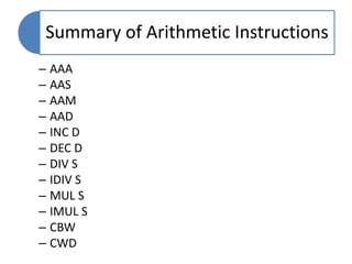 Summary of Arithmetic Instructions
– AAA
– AAS
– AAM
– AAD
– INC D
– DEC D
– DIV S
– IDIV S
– MUL S
– IMUL S
– CBW
– CWD
 