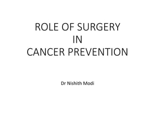 ROLE OF SURGERY
IN
CANCER PREVENTION
Dr Nishith Modi
 