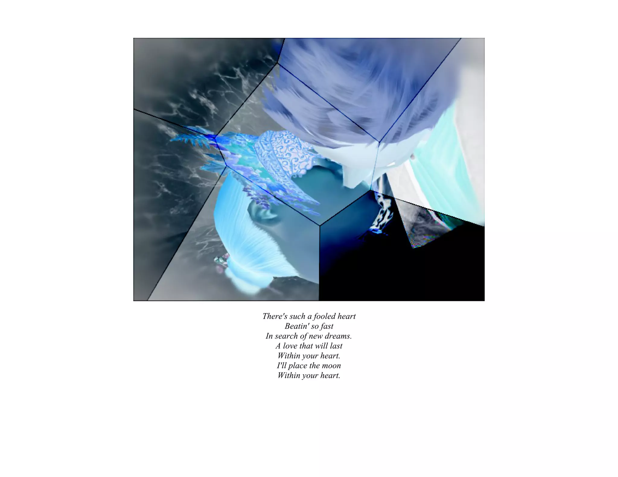 There's such a fooled heart
        Beatin' so fast
 In search of new dreams.
    A love that will last
     Within your heart.
     I'll place the moon
     Within your heart.
 