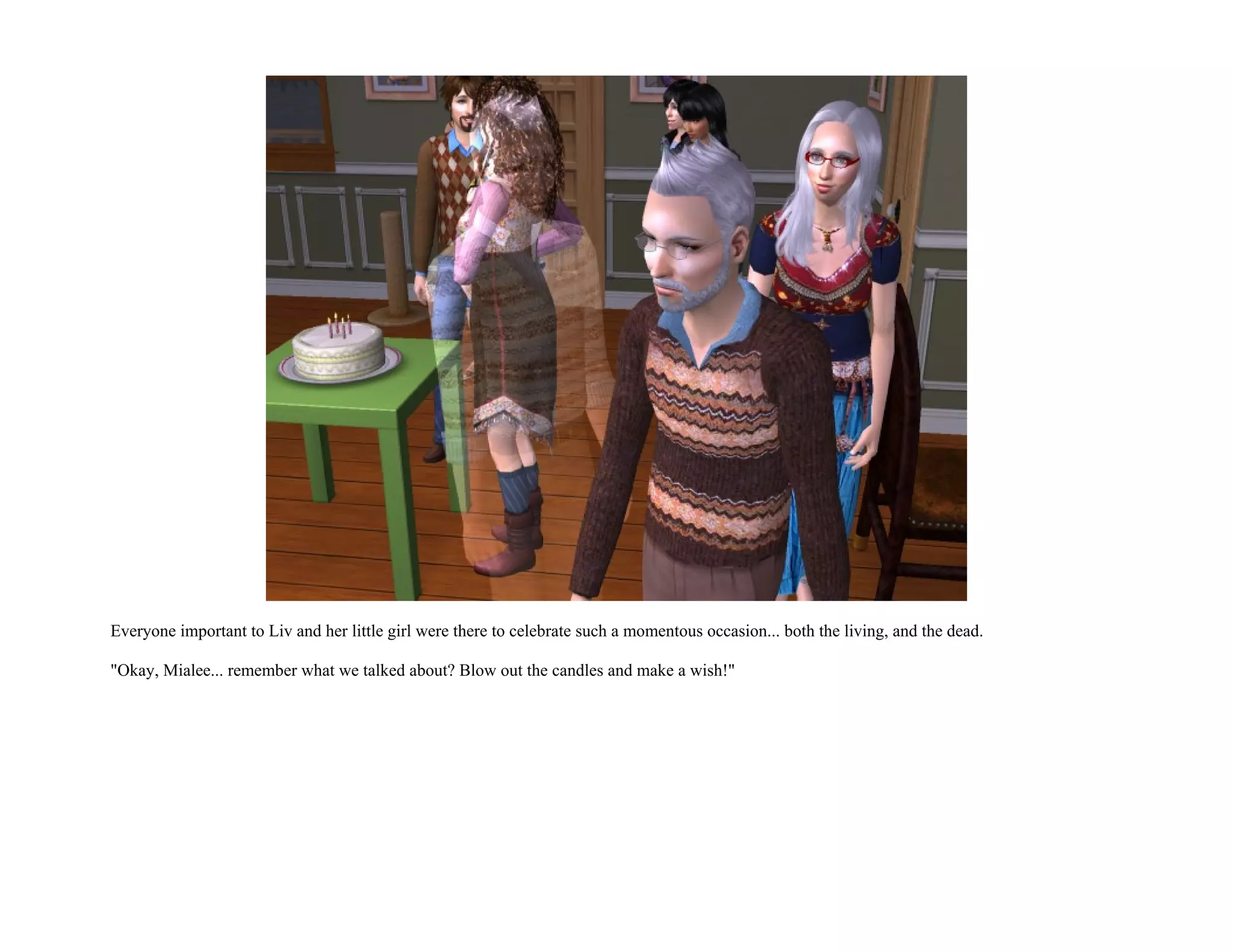 Everyone important to Liv and her little girl were there to celebrate such a momentous occasion... both the living, and the dead.

"Okay, Mialee... remember what we talked about? Blow out the candles and make a wish!"
 