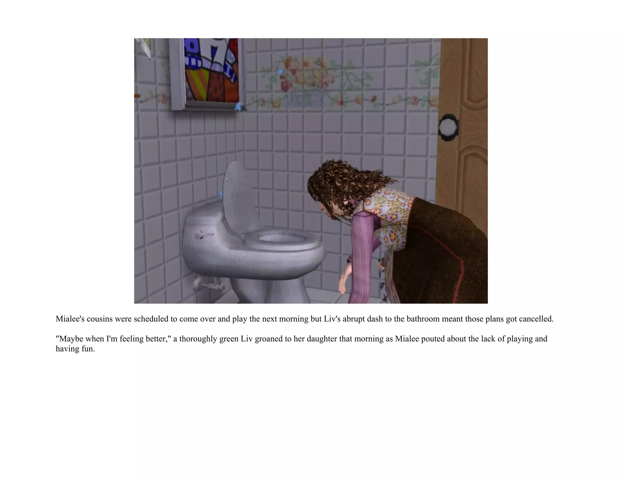 Mialee's cousins were scheduled to come over and play the next morning but Liv's abrupt dash to the bathroom meant those plans got cancelled.

"Maybe when I'm feeling better," a thoroughly green Liv groaned to her daughter that morning as Mialee pouted about the lack of playing and
having fun.
 
