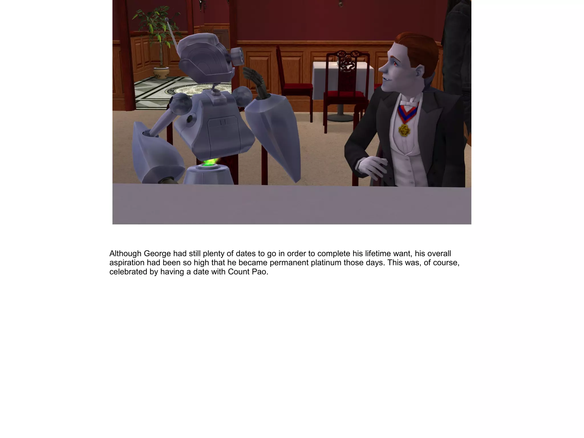 Although George had still plenty of dates to go in order to complete his lifetime want, his overall
aspiration had been so high that he became permanent platinum those days. This was, of course,
celebrated by having a date with Count Pao.
 