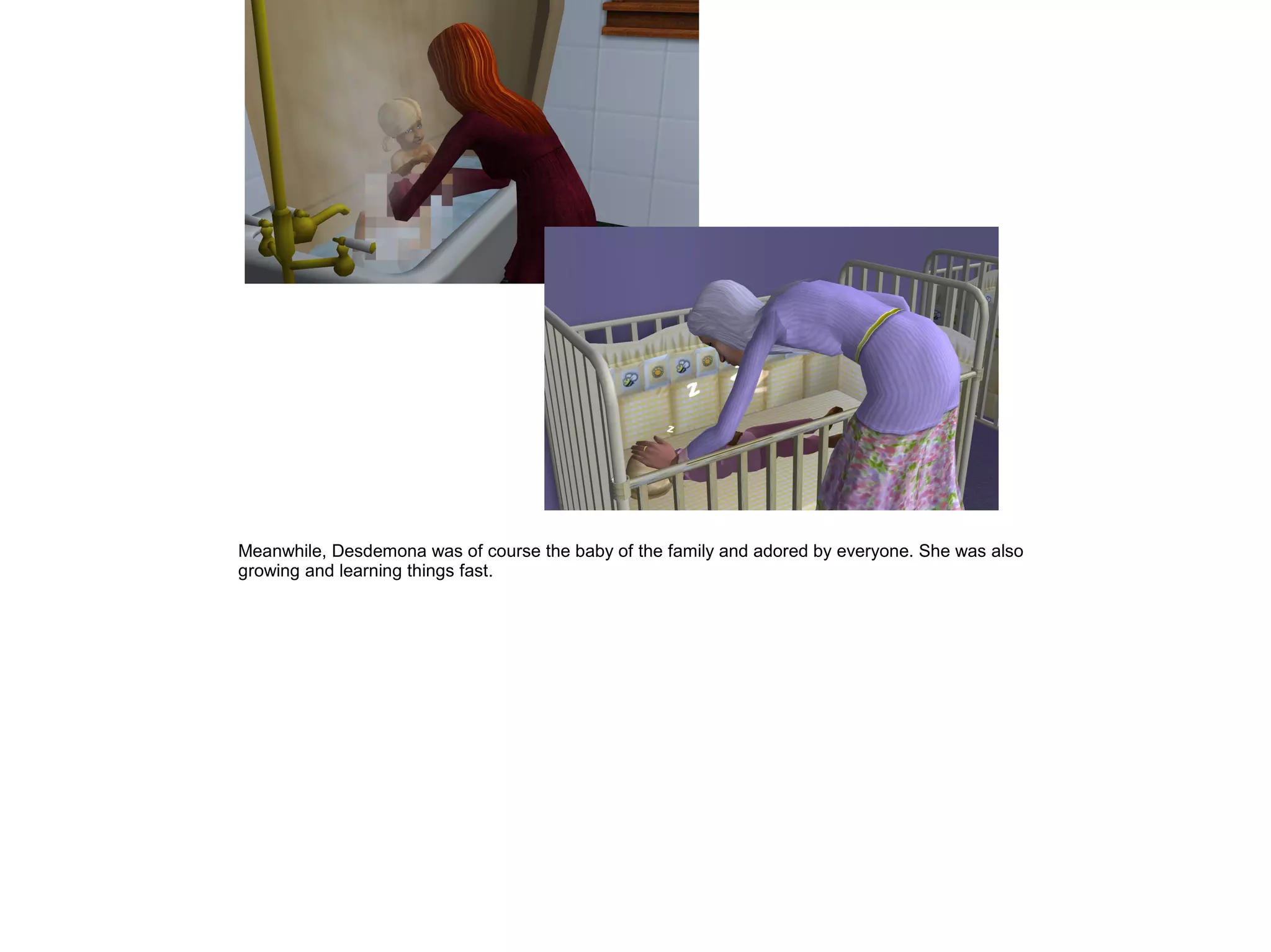 Meanwhile, Desdemona was of course the baby of the family and adored by everyone. She was also
growing and learning things fast.
 