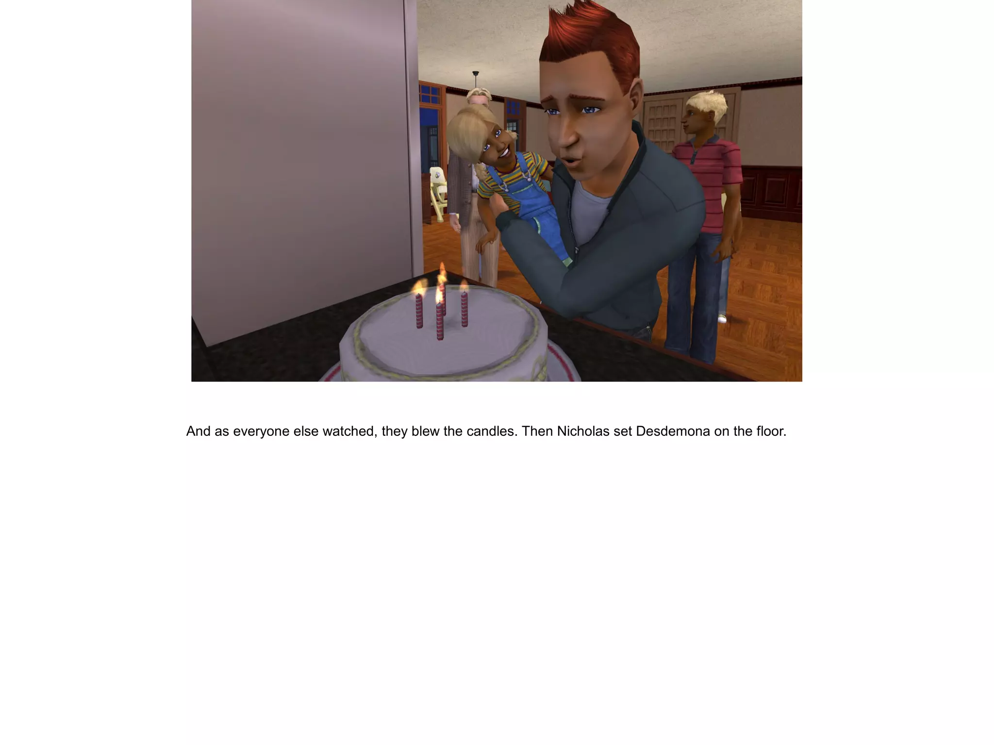 And as everyone else watched, they blew the candles. Then Nicholas set Desdemona on the floor.
 