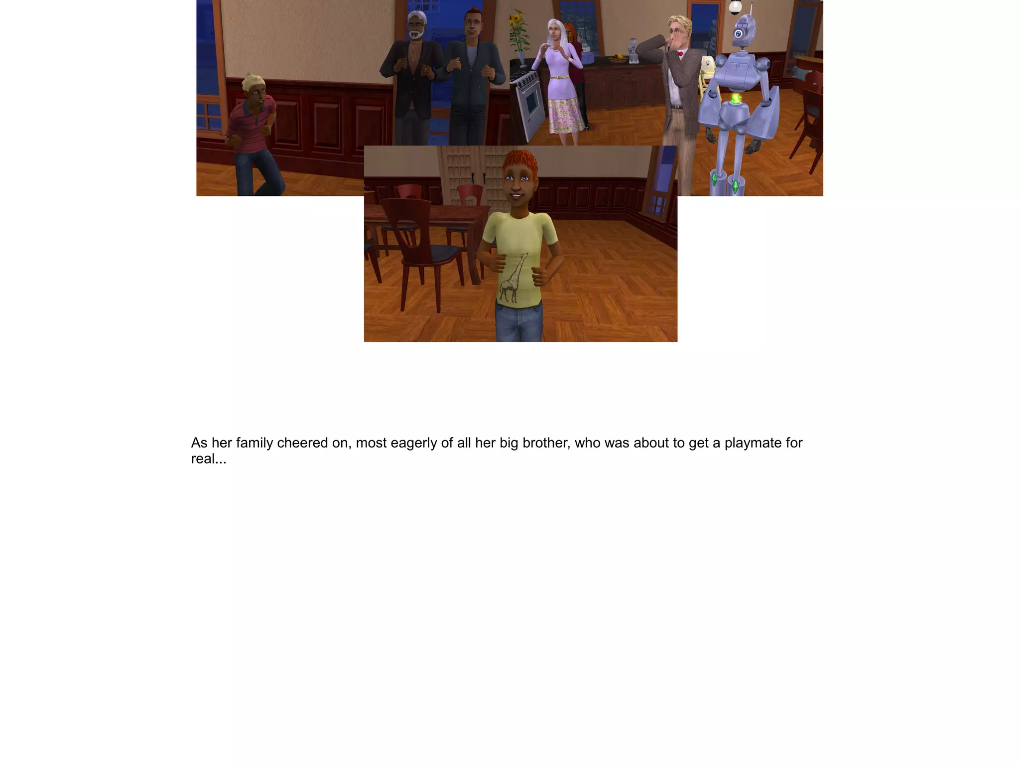 As her family cheered on, most eagerly of all her big brother, who was about to get a playmate for
real...
 