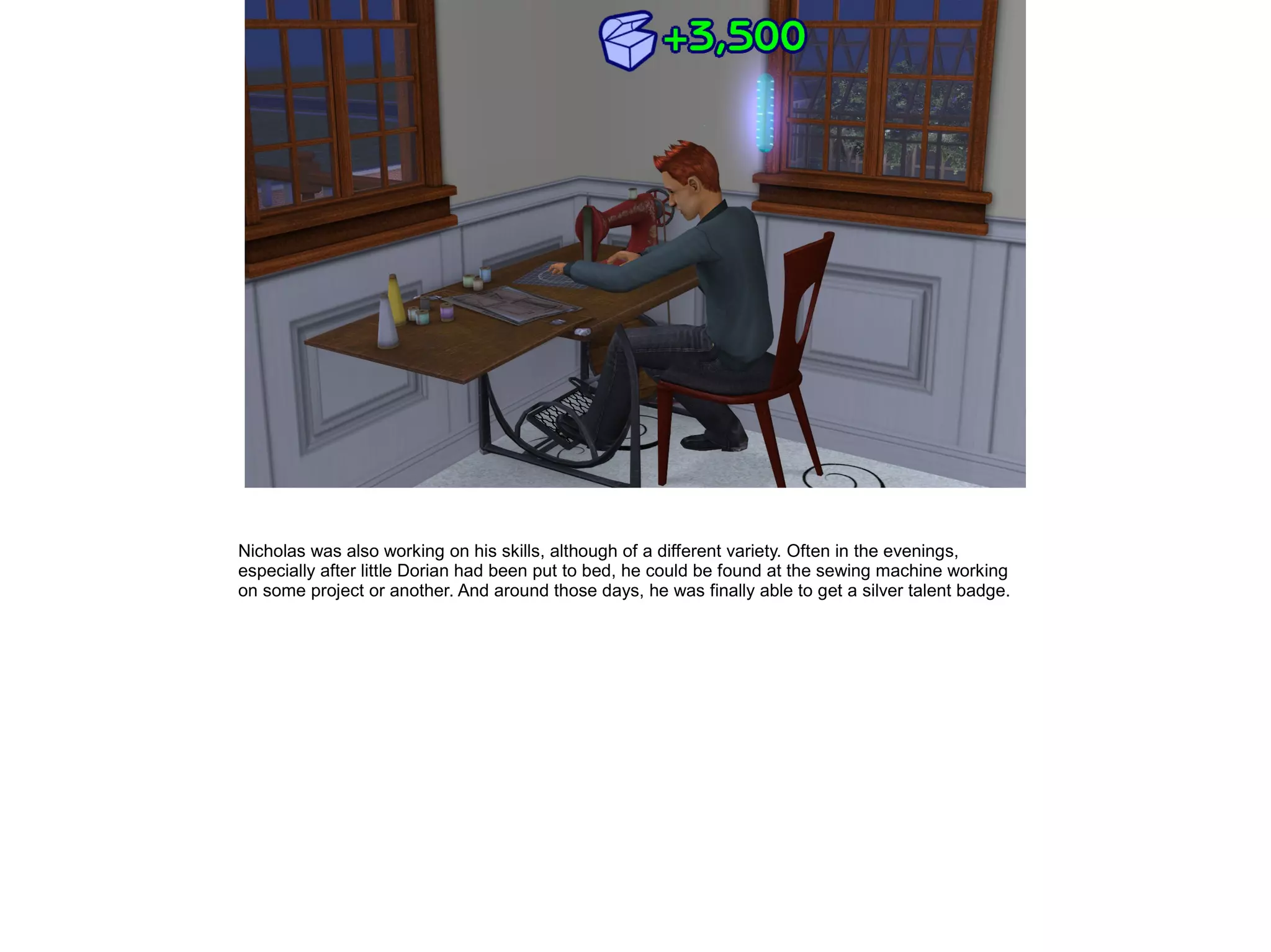 Nicholas was also working on his skills, although of a different variety. Often in the evenings,
especially after little Dorian had been put to bed, he could be found at the sewing machine working
on some project or another. And around those days, he was finally able to get a silver talent badge.
 