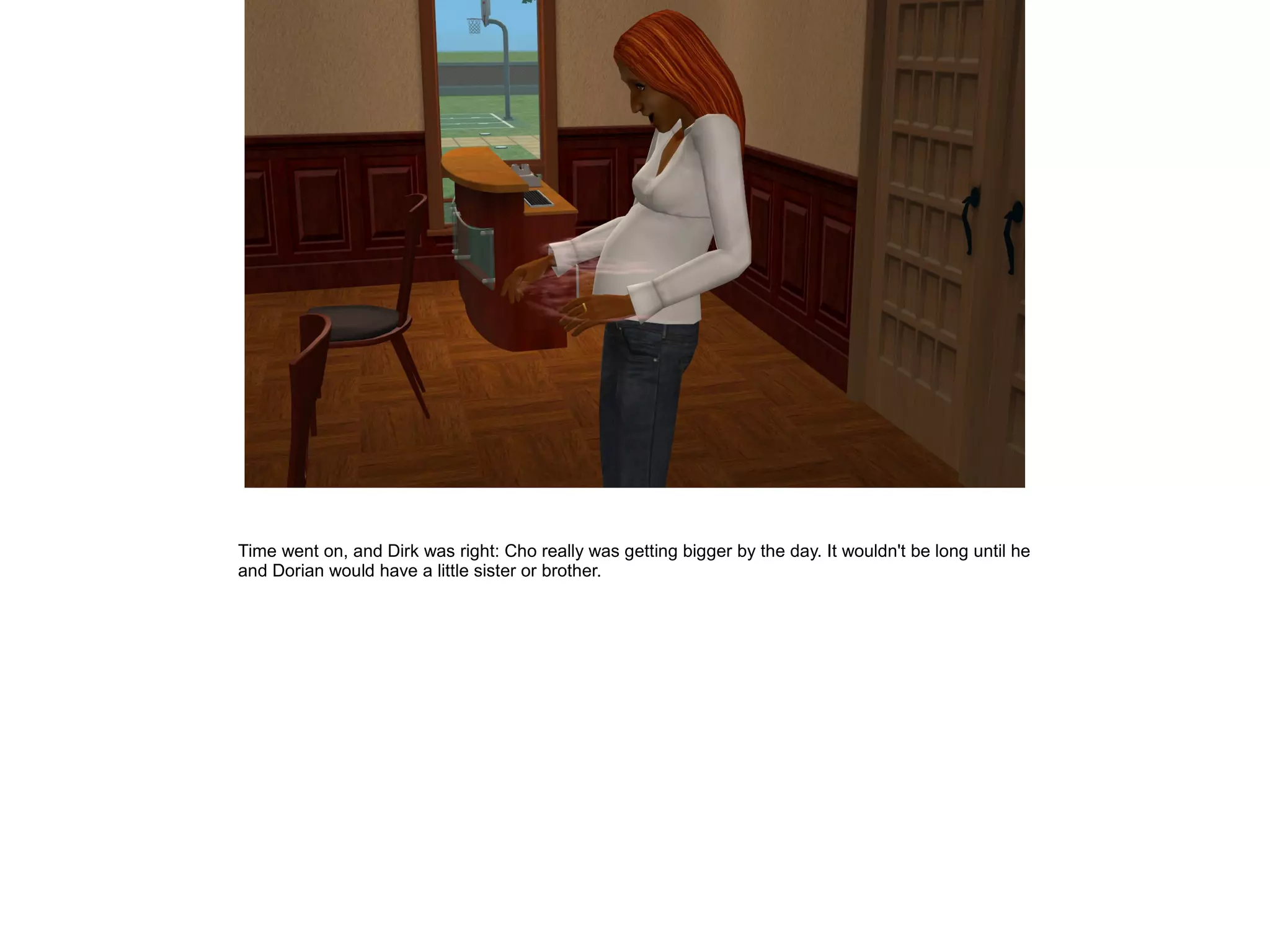 Time went on, and Dirk was right: Cho really was getting bigger by the day. It wouldn't be long until he
and Dorian would have a little sister or brother.
 