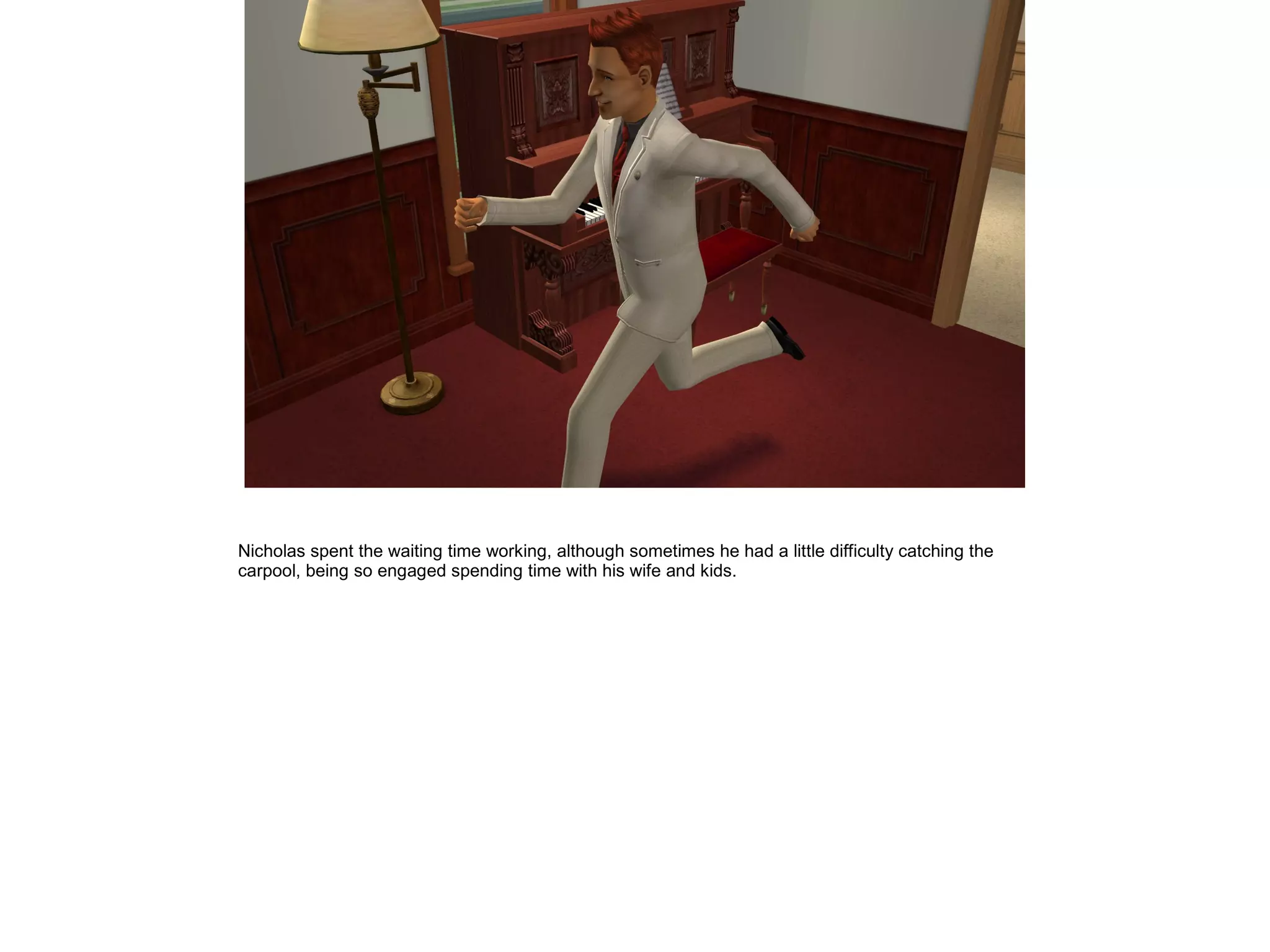 Nicholas spent the waiting time working, although sometimes he had a little difficulty catching the
carpool, being so engaged spending time with his wife and kids.
 