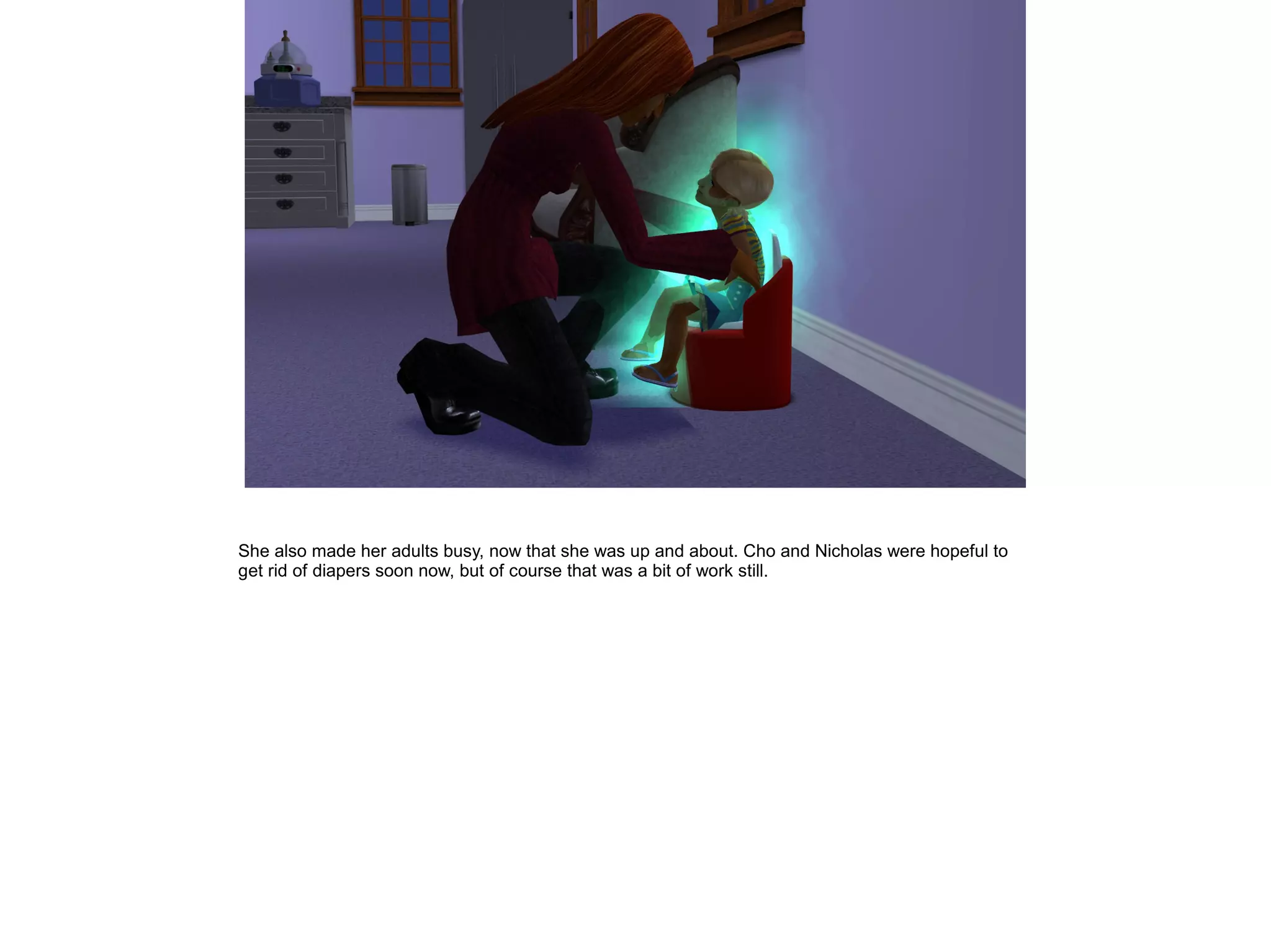 She also made her adults busy, now that she was up and about. Cho and Nicholas were hopeful to
get rid of diapers soon now, but of course that was a bit of work still.
 