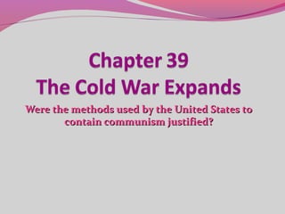 Were the methods used by the United States toWere the methods used by the United States to
contain communism justified?contain communism justified?
 