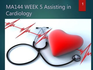 MA144 WEEK 5 Assisting in
Cardiology
1
 