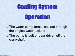 © Goodheart-Willcox Co., Inc. Permission granted to reproduce for educational use only
 The water pump forces coolant through
the engine water jackets
 The pump is belt or gear driven off the
crankshaft
 