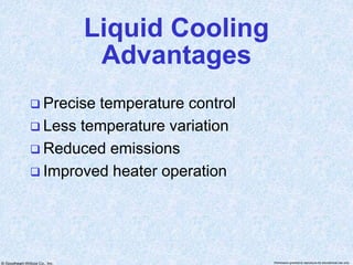 © Goodheart-Willcox Co., Inc. Permission granted to reproduce for educational use only
Liquid Cooling
Advantages
 Precise temperature control
 Less temperature variation
 Reduced emissions
 Improved heater operation
 